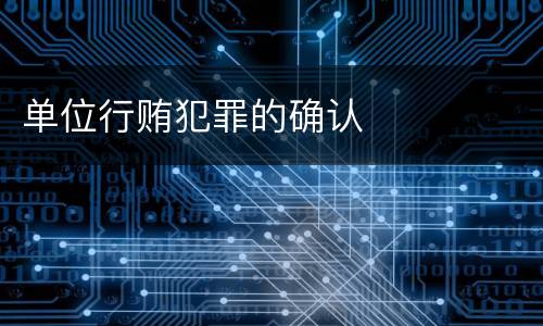 单位行贿犯罪的确认