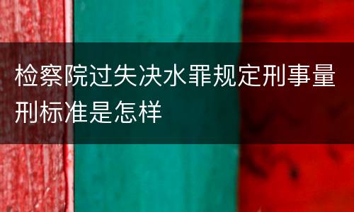 检察院过失决水罪规定刑事量刑标准是怎样