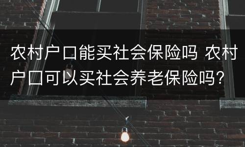 农村户口能买社会保险吗 农村户囗可以买社会养老保险吗?