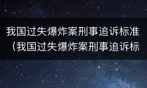 我国过失爆炸案刑事追诉标准（我国过失爆炸案刑事追诉标准是）
