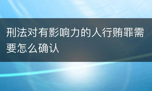 刑法对有影响力的人行贿罪需要怎么确认