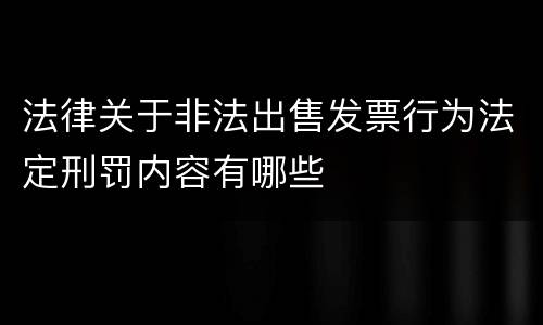 法律关于非法出售发票行为法定刑罚内容有哪些