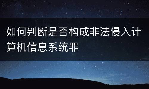 如何判断是否构成非法侵入计算机信息系统罪