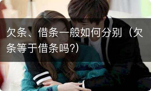 欠条、借条一般如何分别（欠条等于借条吗?）