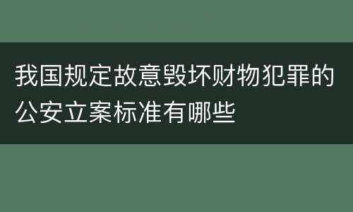 我国规定故意毁坏财物犯罪的公安立案标准有哪些