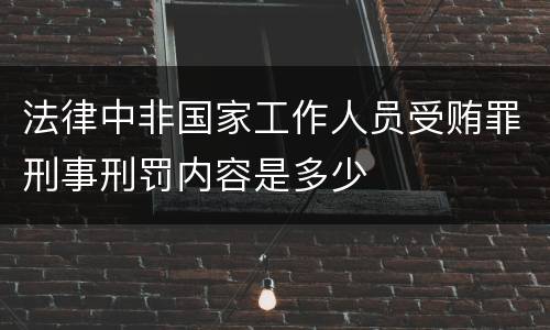 法律中非国家工作人员受贿罪刑事刑罚内容是多少