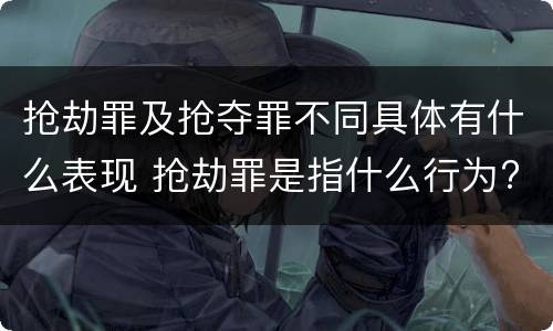 抢劫罪及抢夺罪不同具体有什么表现 抢劫罪是指什么行为?