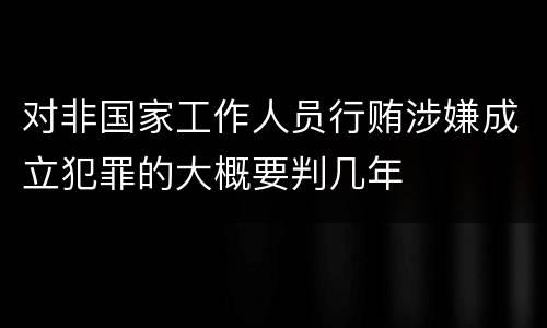 对非国家工作人员行贿涉嫌成立犯罪的大概要判几年