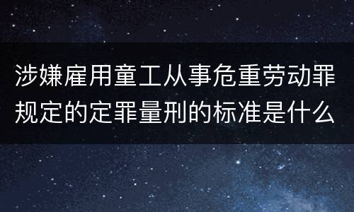 涉嫌雇用童工从事危重劳动罪规定的定罪量刑的标准是什么样的