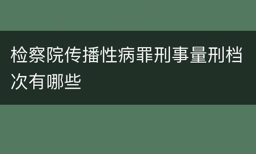 检察院传播性病罪刑事量刑档次有哪些