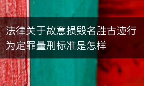 法律关于故意损毁名胜古迹行为定罪量刑标准是怎样