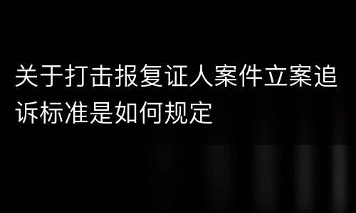 关于打击报复证人案件立案追诉标准是如何规定
