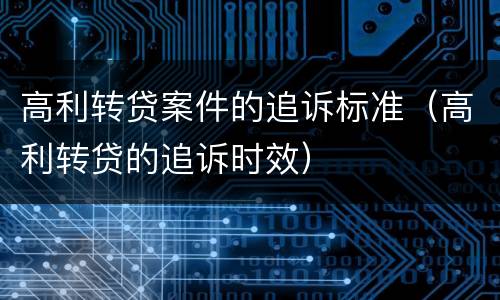 高利转贷案件的追诉标准（高利转贷的追诉时效）