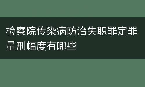 检察院传染病防治失职罪定罪量刑幅度有哪些