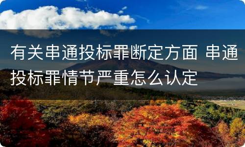 有关串通投标罪断定方面 串通投标罪情节严重怎么认定