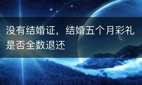 没有结婚证，结婚五个月彩礼是否全数退还