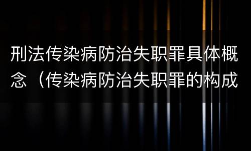 刑法传染病防治失职罪具体概念（传染病防治失职罪的构成要件）