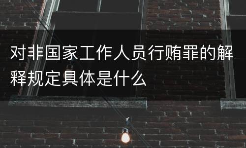 对非国家工作人员行贿罪的解释规定具体是什么