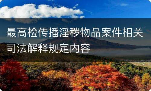 最高检传播淫秽物品案件相关司法解释规定内容