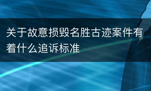 关于故意损毁名胜古迹案件有着什么追诉标准