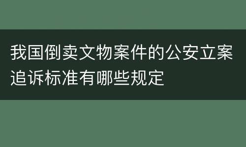 我国倒卖文物案件的公安立案追诉标准有哪些规定