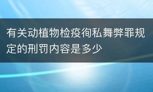 有关动植物检疫徇私舞弊罪规定的刑罚内容是多少