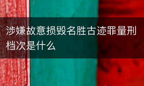 涉嫌故意损毁名胜古迹罪量刑档次是什么