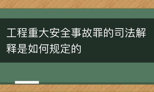 工程重大安全事故罪的司法解释是如何规定的