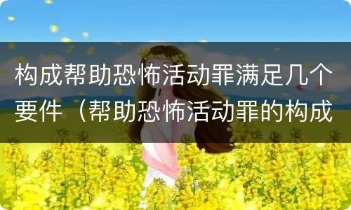 构成帮助恐怖活动罪满足几个要件（帮助恐怖活动罪的构成要件）