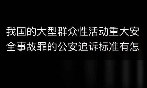 我国的大型群众性活动重大安全事故罪的公安追诉标准有怎样的规定