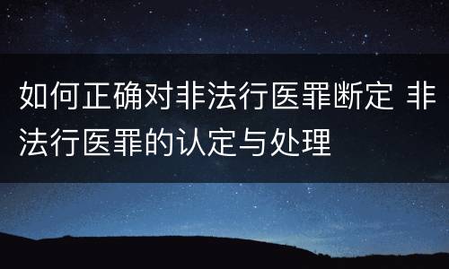 如何正确对非法行医罪断定 非法行医罪的认定与处理