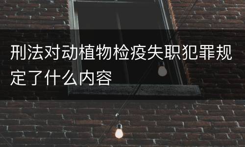 刑法对动植物检疫失职犯罪规定了什么内容