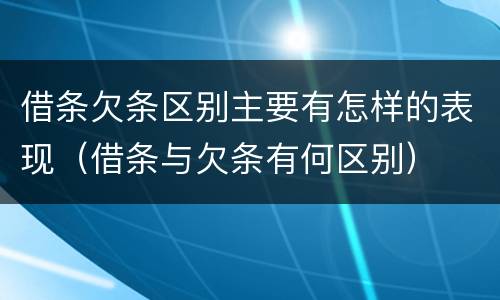 借条欠条区别主要有怎样的表现（借条与欠条有何区别）