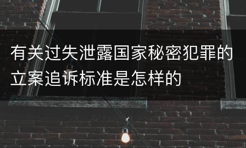 有关过失泄露国家秘密犯罪的立案追诉标准是怎样的