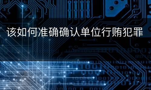 该如何准确确认单位行贿犯罪