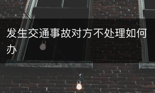 发生交通事故对方不处理如何办