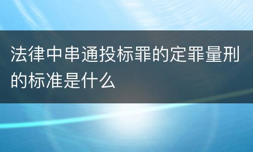 法律中串通投标罪的定罪量刑的标准是什么