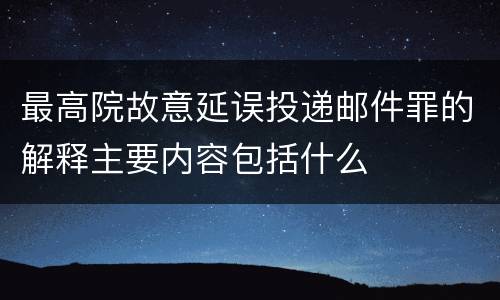 最高院故意延误投递邮件罪的解释主要内容包括什么