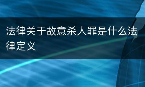 法律关于故意杀人罪是什么法律定义