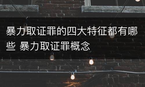 暴力取证罪的四大特征都有哪些 暴力取证罪概念