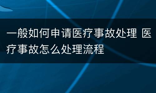 一般如何申请医疗事故处理 医疗事故怎么处理流程