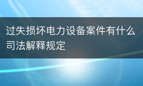 过失损坏电力设备案件有什么司法解释规定