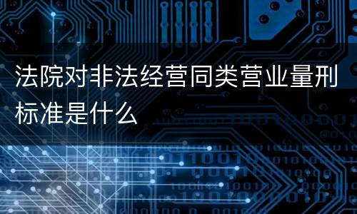 法院对非法经营同类营业量刑标准是什么