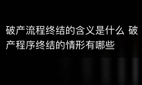 破产流程终结的含义是什么 破产程序终结的情形有哪些