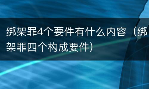 绑架罪4个要件有什么内容（绑架罪四个构成要件）