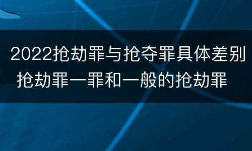 2022抢劫罪与抢夺罪具体差别 抢劫罪一罪和一般的抢劫罪