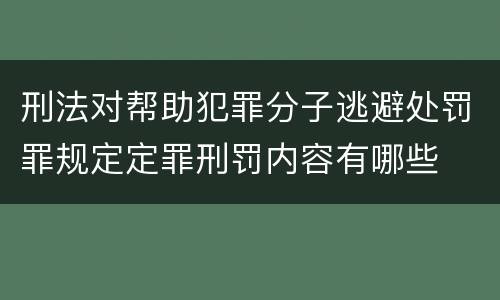 刑法对帮助犯罪分子逃避处罚罪规定定罪刑罚内容有哪些