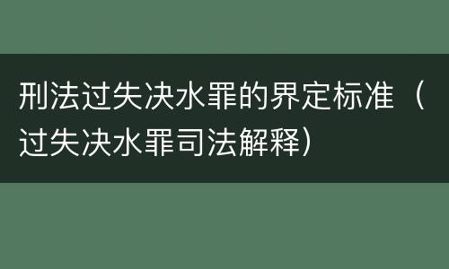 刑法过失决水罪的界定标准（过失决水罪司法解释）