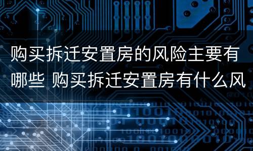 购买拆迁安置房的风险主要有哪些 购买拆迁安置房有什么风险
