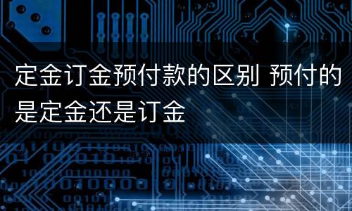 定金订金预付款的区别 预付的是定金还是订金